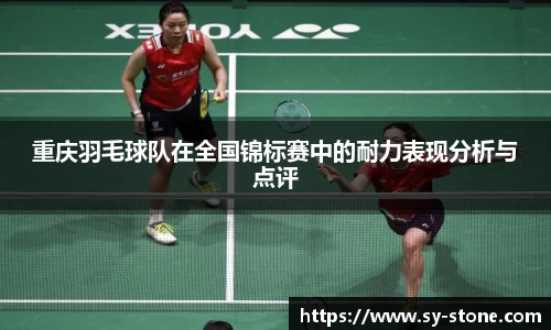 重庆羽毛球队在全国锦标赛中的耐力表现分析与点评