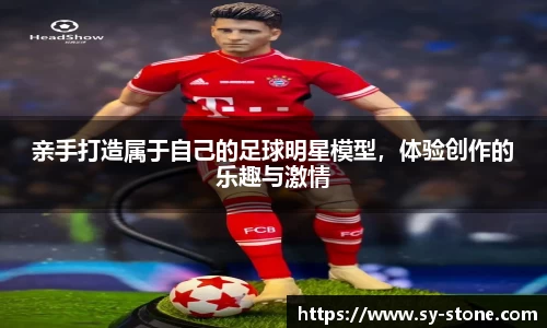 亲手打造属于自己的足球明星模型，体验创作的乐趣与激情