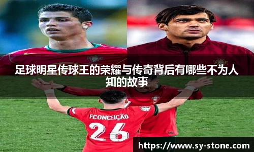 足球明星传球王的荣耀与传奇背后有哪些不为人知的故事